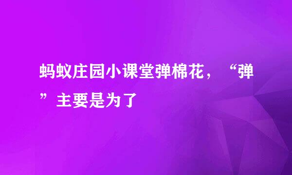 蚂蚁庄园小课堂弹棉花，“弹”主要是为了