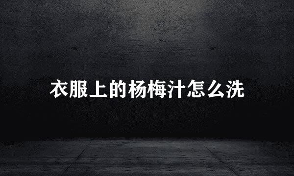 衣服上的杨梅汁怎么洗