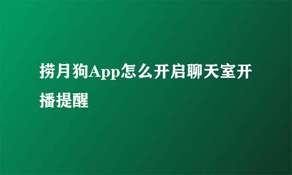 捞月狗App怎么开启聊天室开播提醒