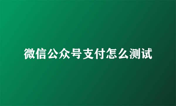 微信公众号支付怎么测试