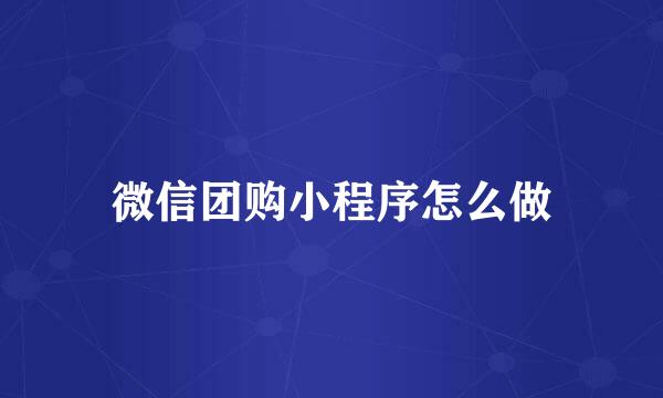 微信团购小程序怎么做