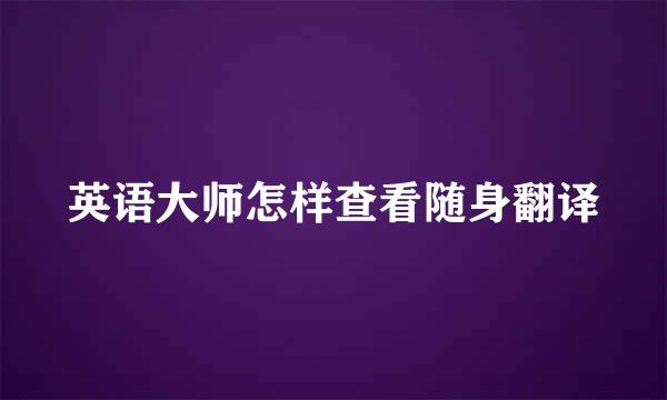 英语大师怎样查看随身翻译