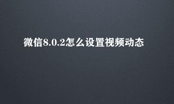 微信8.0.2怎么设置视频动态