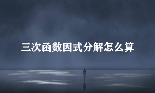 三次函数因式分解怎么算