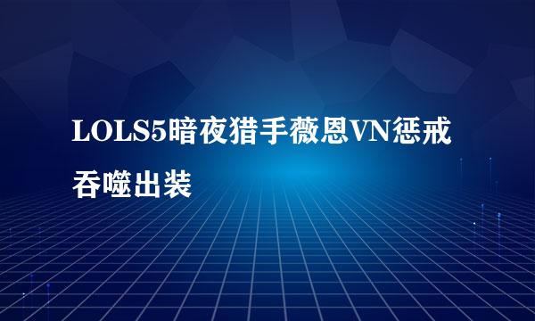 LOLS5暗夜猎手薇恩VN惩戒吞噬出装