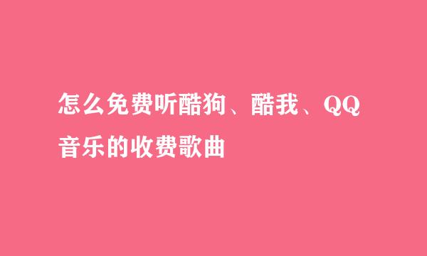 怎么免费听酷狗、酷我、QQ音乐的收费歌曲