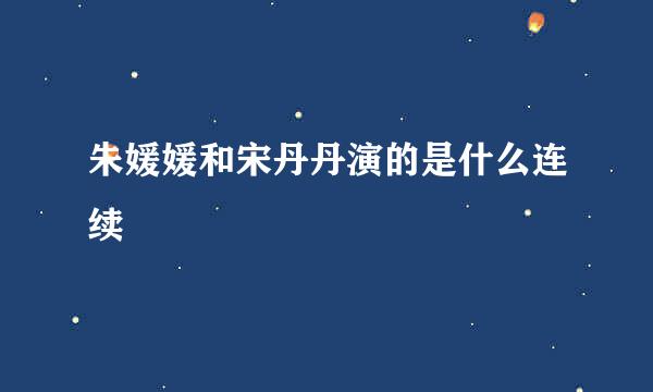 朱媛媛和宋丹丹演的是什么连续