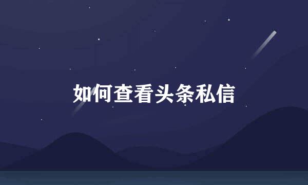 如何查看头条私信
