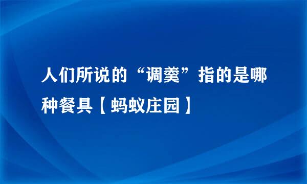 人们所说的“调羹”指的是哪种餐具【蚂蚁庄园】