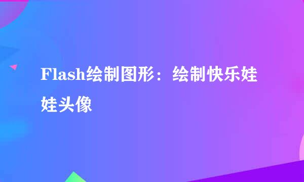 Flash绘制图形：绘制快乐娃娃头像