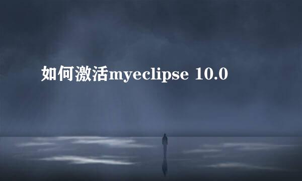 如何激活myeclipse 10.0