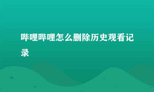 哔哩哔哩怎么删除历史观看记录