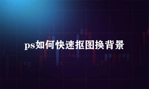 ps如何快速抠图换背景