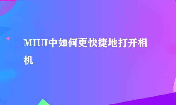 MIUI中如何更快捷地打开相机