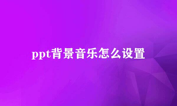 ppt背景音乐怎么设置
