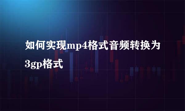 如何实现mp4格式音频转换为3gp格式