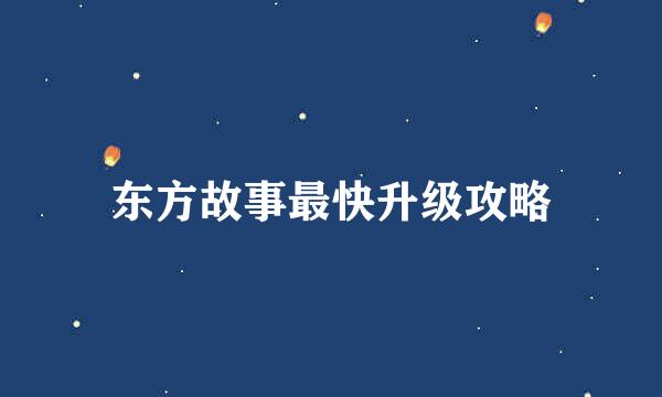 东方故事最快升级攻略