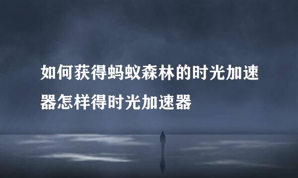 如何获得蚂蚁森林的时光加速器怎样得时光加速器