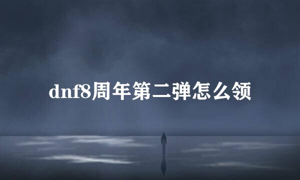 dnf8周年第二弹怎么领