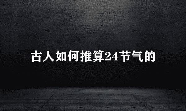 古人如何推算24节气的