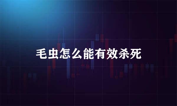 毛虫怎么能有效杀死