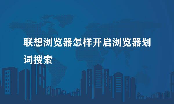 联想浏览器怎样开启浏览器划词搜索
