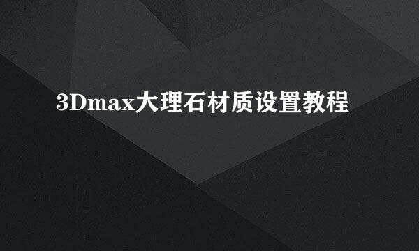 3Dmax大理石材质设置教程