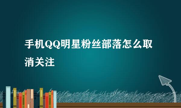 手机QQ明星粉丝部落怎么取消关注