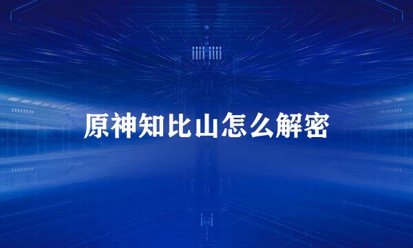 原神知比山怎么解密