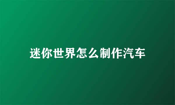 迷你世界怎么制作汽车