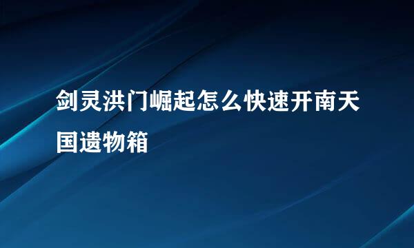 剑灵洪门崛起怎么快速开南天国遗物箱