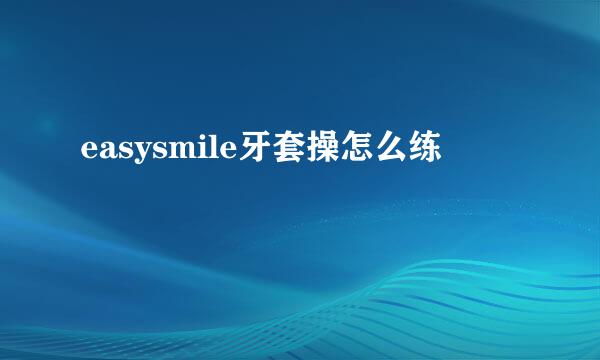 easysmile牙套操怎么练