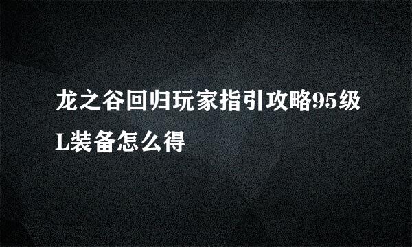 龙之谷回归玩家指引攻略95级L装备怎么得
