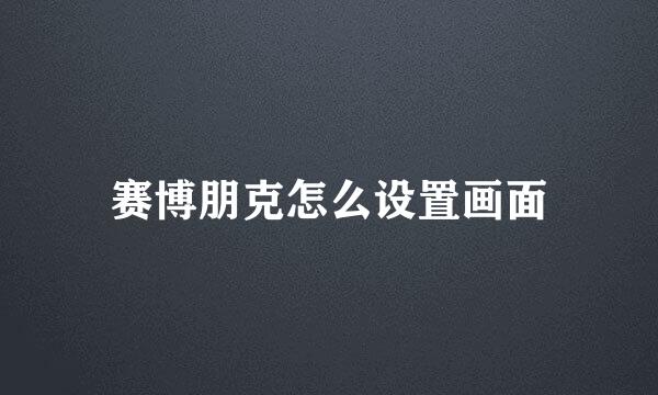 赛博朋克怎么设置画面