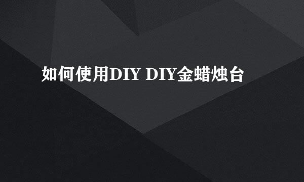 如何使用DIY DIY金蜡烛台