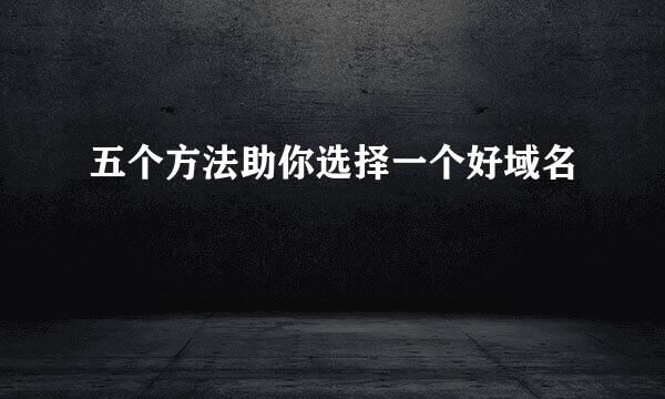 五个方法助你选择一个好域名