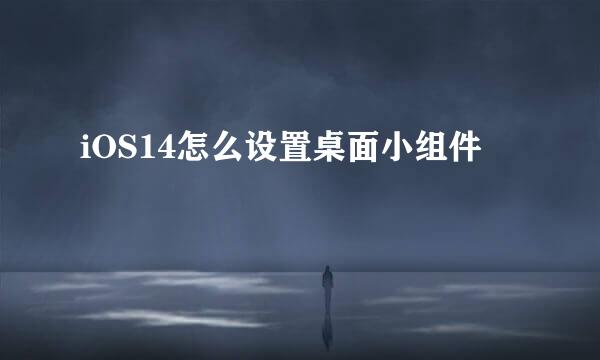 iOS14怎么设置桌面小组件