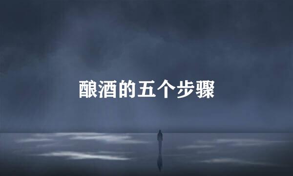 酿酒的五个步骤