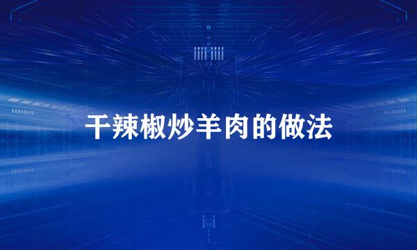 干辣椒炒羊肉的做法
