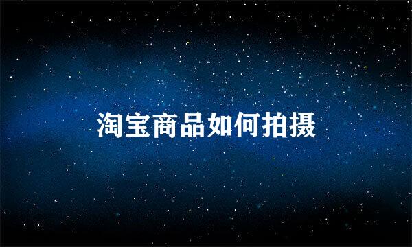 淘宝商品如何拍摄