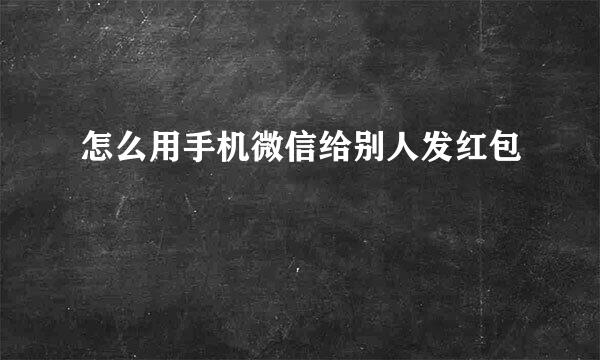 怎么用手机微信给别人发红包