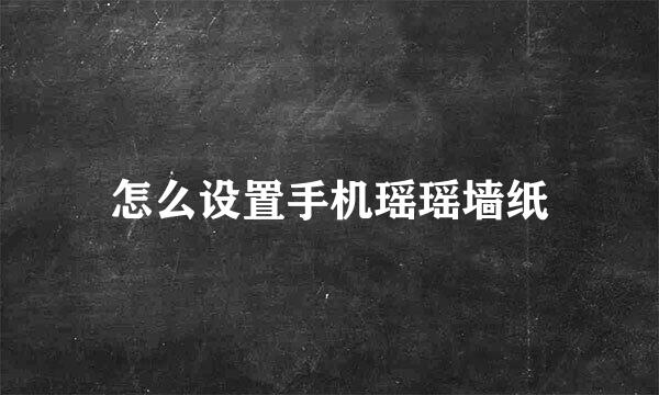 怎么设置手机瑶瑶墙纸