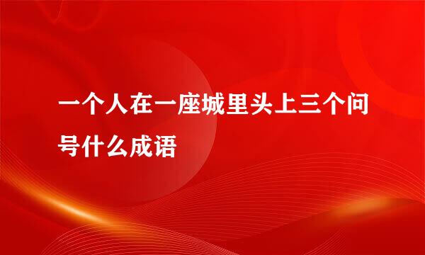 一个人在一座城里头上三个问号什么成语