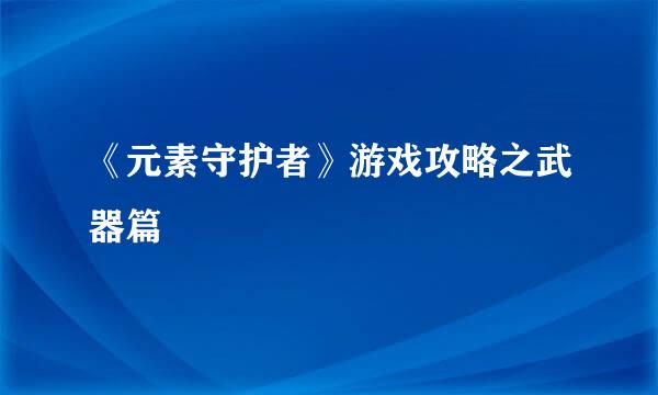《元素守护者》游戏攻略之武器篇