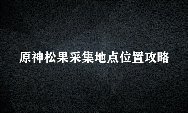 原神松果采集地点位置攻略