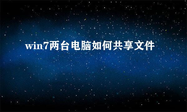 win7两台电脑如何共享文件