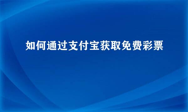 如何通过支付宝获取免费彩票