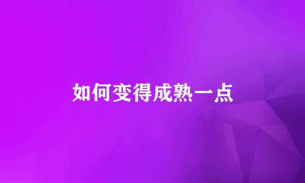 如何变得成熟一点