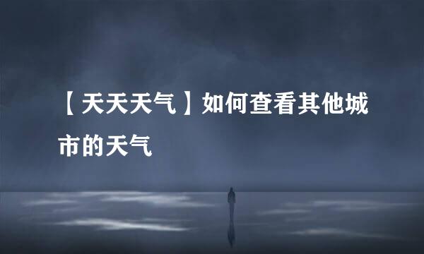 【天天天气】如何查看其他城市的天气