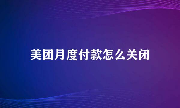 美团月度付款怎么关闭